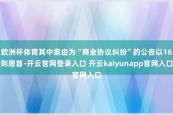 欧洲杯体育其中案由为“商业协议纠纷”的公告以16则居首-开云官网登录入口 开云kaiyunapp官网入口