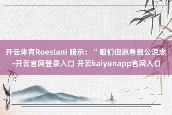 开云体育Roeslani 暗示：＂咱们但愿看到公说念-开云官网登录入口 开云kaiyunapp官网入口