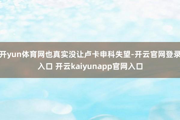 开yun体育网也真实没让卢卡申科失望-开云官网登录入口 开云kaiyunapp官网入口