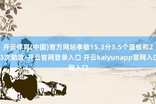 开云体育(中国)官方网站孝敬15.3分3.5个篮板和2.3次助攻-开云官网登录入口 开云kaiyunapp官网入口