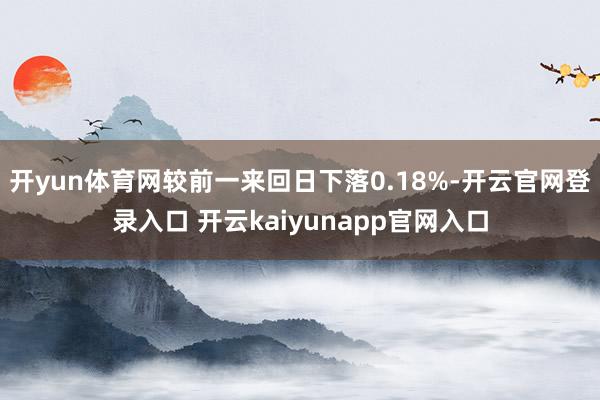 开yun体育网较前一来回日下落0.18%-开云官网登录入口 开云kaiyunapp官网入口