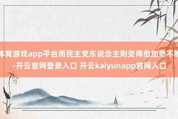 体育游戏app平台而民主党东说念主则变得愈加悲不雅-开云官网登录入口 开云kaiyunapp官网入口