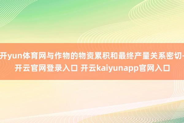 开yun体育网与作物的物资累积和最终产量关系密切-开云官网登录入口 开云kaiyunapp官网入口