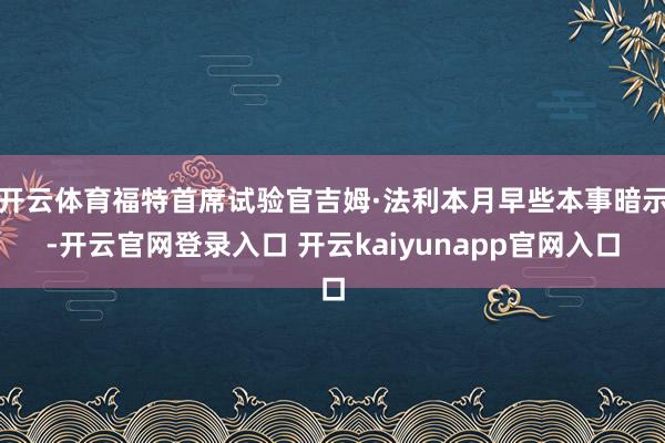 开云体育福特首席试验官吉姆·法利本月早些本事暗示-开云官网登录入口 开云kaiyunapp官网入口