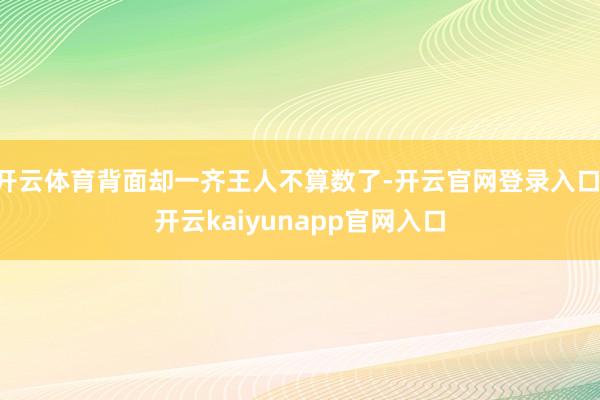 开云体育背面却一齐王人不算数了-开云官网登录入口 开云kaiyunapp官网入口