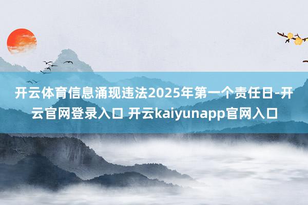 开云体育　　信息涌现违法　　2025年第一个责任日-开云官网登录入口 开云kaiyunapp官网入口