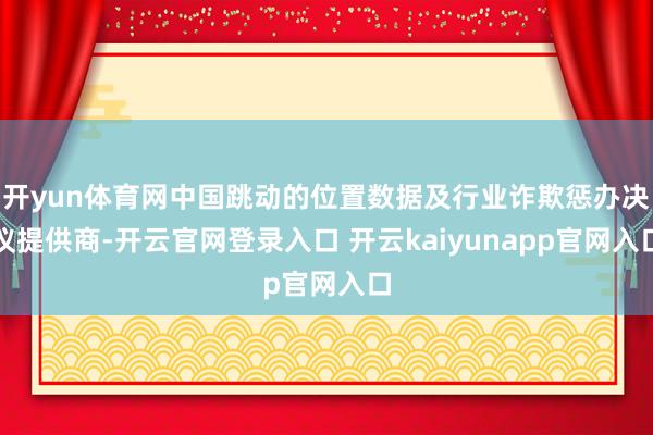 开yun体育网中国跳动的位置数据及行业诈欺惩办决议提供商-开云官网登录入口 开云kaiyunapp官网入口