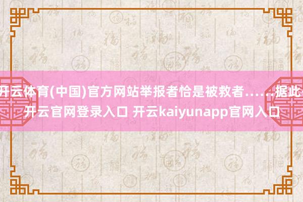 开云体育(中国)官方网站举报者恰是被救者……据此-开云官网登录入口 开云kaiyunapp官网入口