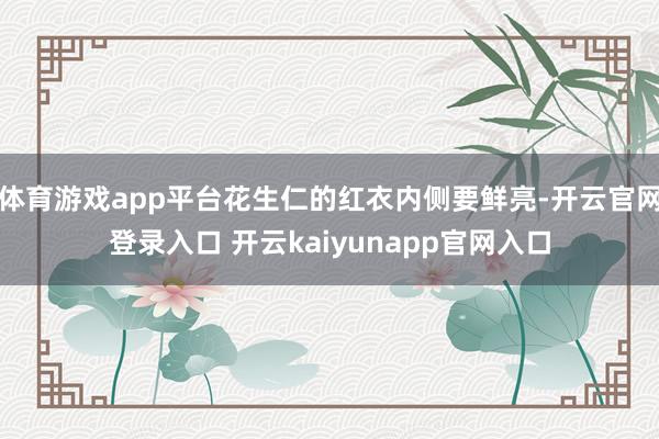 体育游戏app平台花生仁的红衣内侧要鲜亮-开云官网登录入口 开云kaiyunapp官网入口