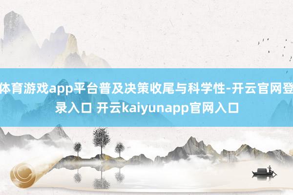 体育游戏app平台普及决策收尾与科学性-开云官网登录入口 开云kaiyunapp官网入口