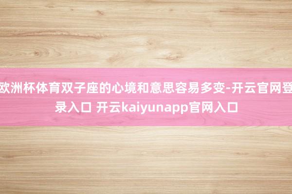 欧洲杯体育双子座的心境和意思容易多变-开云官网登录入口 开云kaiyunapp官网入口