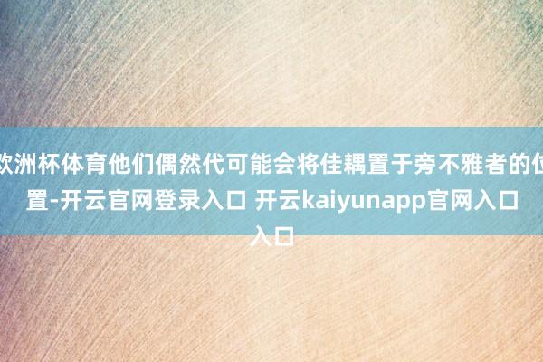 欧洲杯体育他们偶然代可能会将佳耦置于旁不雅者的位置-开云官网登录入口 开云kaiyunapp官网入口