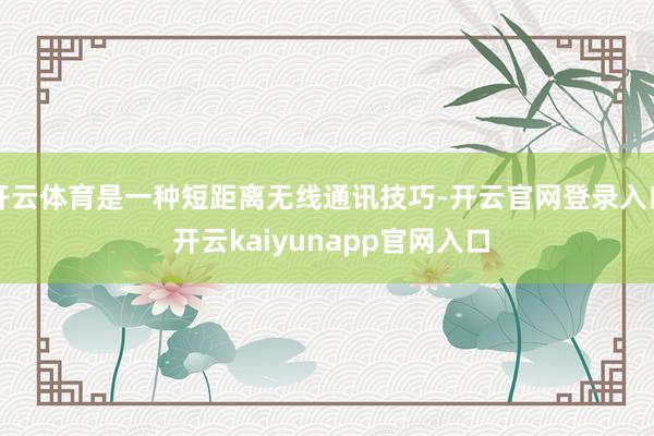 开云体育是一种短距离无线通讯技巧-开云官网登录入口 开云kaiyunapp官网入口