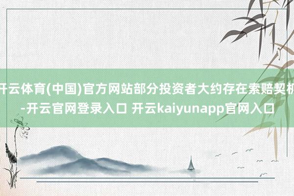 开云体育(中国)官方网站部分投资者大约存在索赔契机-开云官网登录入口 开云kaiyunapp官网入口