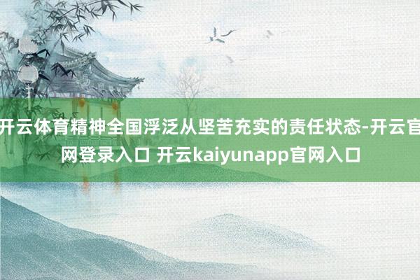 开云体育精神全国浮泛从坚苦充实的责任状态-开云官网登录入口 开云kaiyunapp官网入口