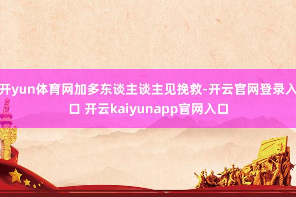 开yun体育网加多东谈主谈主见挽救-开云官网登录入口 开云kaiyunapp官网入口