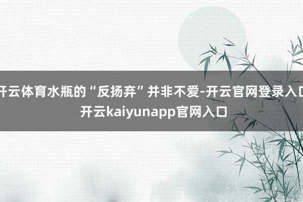 开云体育水瓶的“反扬弃”并非不爱-开云官网登录入口 开云kaiyunapp官网入口