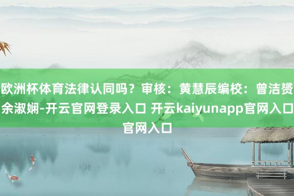 欧洲杯体育法律认同吗？审核：黄慧辰编校：曾洁赟　余淑娴-开云官网登录入口 开云kaiyunapp官网入口