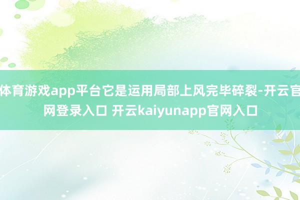 体育游戏app平台它是运用局部上风完毕碎裂-开云官网登录入口 开云kaiyunapp官网入口